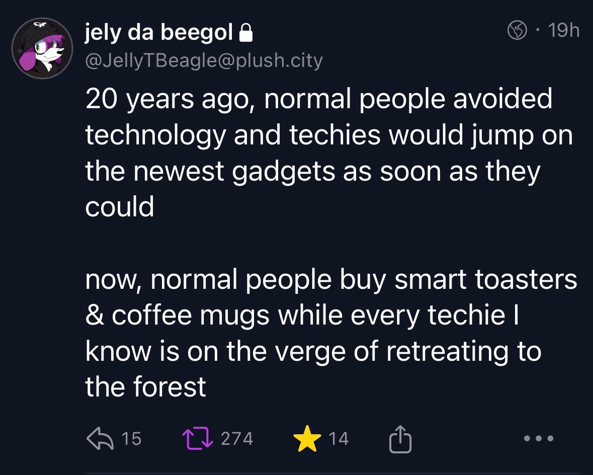 A screenshot of a social media post by user 'JellyTBeagle@plush.city' that reads '20 years ago normal people avoided technology and techies would jump on the newest gadgets as soon as they could. Now normal people buy smart toasters & coffee mugs while every techie I know is on the verge of retreating into the forest.'